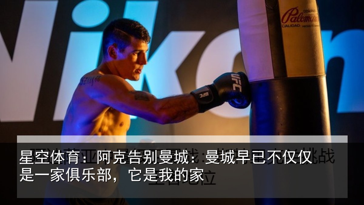 星空体育:阿克告别曼城:曼城早已不仅仅是一家俱乐部,它是我的家