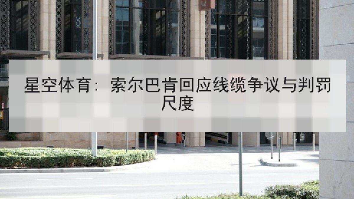 星空体育: 索尔巴肯回应线缆争议与判罚尺度