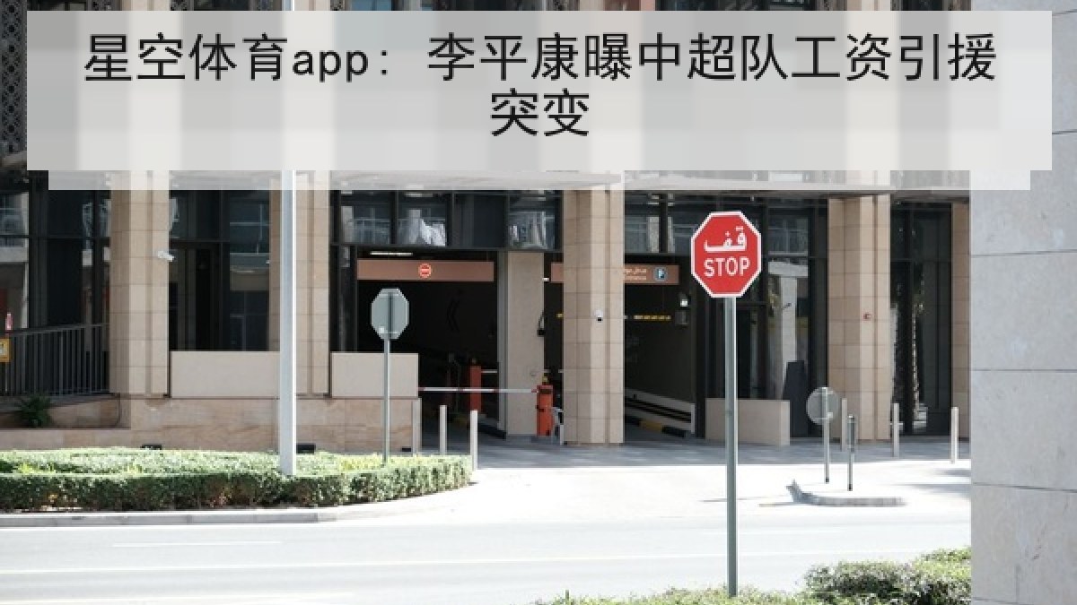 星空体育app: 李平康曝中超队工资引援突变