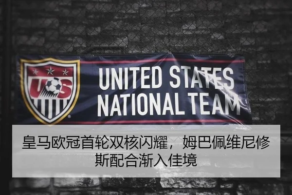 皇马欧冠首轮双核闪耀，姆巴佩维尼修斯配合渐入佳境