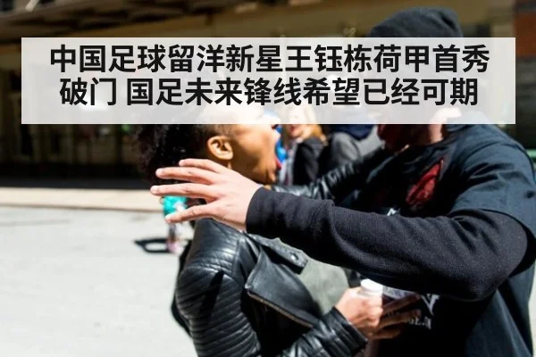 中国足球留洋新星王钰栋荷甲首秀破门 国足未来锋线希望已经可期